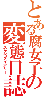 とある腐女子の変態日誌（スケベダイアリー）