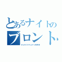 とあるナイトのブロントさん（さんをつけろよデコ助野郎）