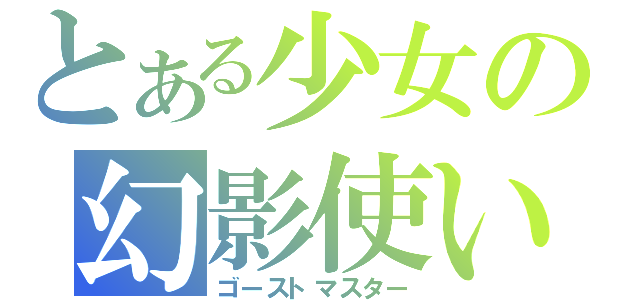 とある少女の幻影使い（ゴーストマスター）