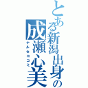 とある新潟出身の成瀬心美（ナルセココミ）