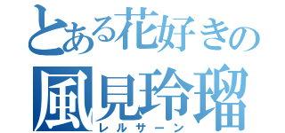 とある花好きの風見玲瑠（レルサーン）