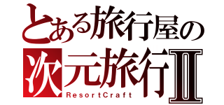 とある旅行屋の次元旅行Ⅱ（ＲｅｓｏｒｔＣｒａｆｔ）