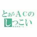 とあるＡＣのしつこい（ぽぽぽぽーん）