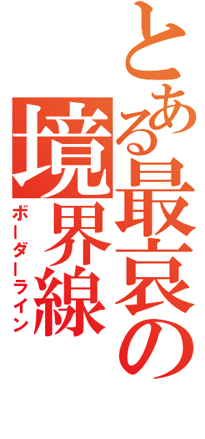 とある最哀の境界線（ボーダーライン）