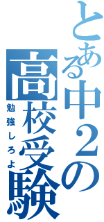 とある中２の高校受験（勉強しろよ）