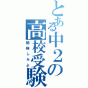 とある中２の高校受験（勉強しろよ）