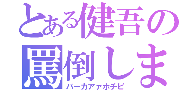 とある健吾の罵倒しまくり（バーカアァホチビ）