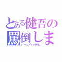 とある健吾の罵倒しまくり（バーカアァホチビ）