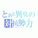 とある異臭の対抗勢力（リセッシュ）