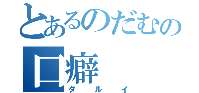 とあるのだむの口癖（ダルイ）