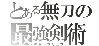 とある無刀の最強剣術（キョトウリュウ）