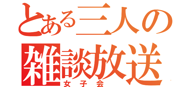 とある三人の雑談放送（女子会 ）