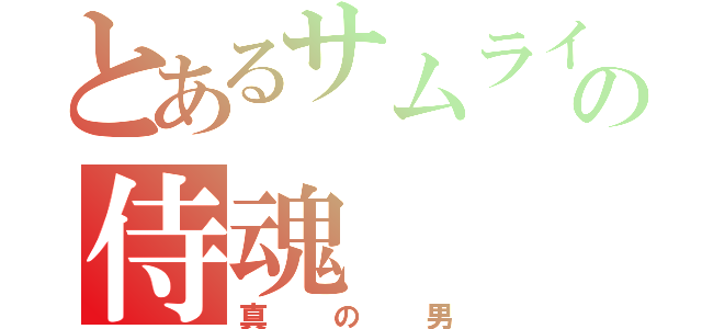 とあるサムライの侍魂（真の男）