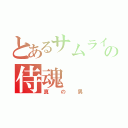 とあるサムライの侍魂（真の男）