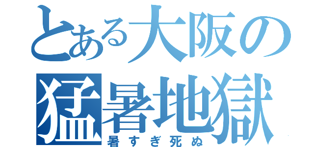 とある大阪の猛暑地獄（暑すぎ死ぬ）