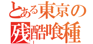 とある東京の残酷喰種（Ｉ ）