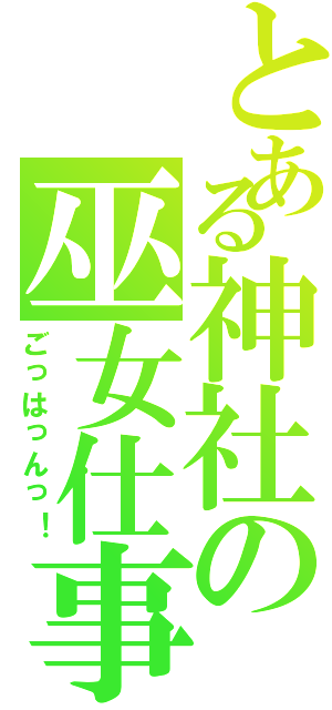 とある神社の巫女仕事（ごっはっんっ！）