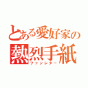 とある愛好家の熱烈手紙（ファンレター）