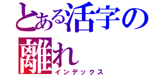 とある活字の離れ（インデックス）