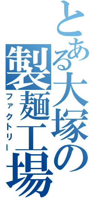 とある大塚の製麺工場（ファクトリー）