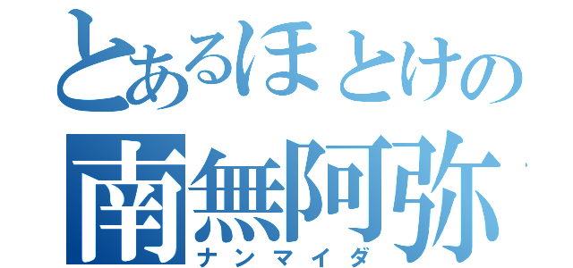 とあるほとけの南無阿弥陀（ナンマイダ）