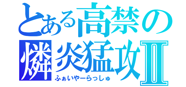 とある高禁の燐炎猛攻Ⅱ（ふぁいやーらっしゅ）