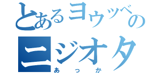 とあるヨウツベのニジオタ（あっか）