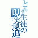 とある生徒の現実隠追者（ストーカー）