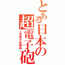 とある日本の超電子砲（と号電子投擲砲）