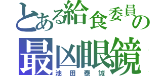 とある給食委員の最凶眼鏡（池田泰誠）