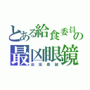 とある給食委員の最凶眼鏡（池田泰誠）