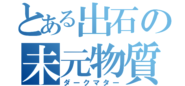 とある出石の未元物質（ダークマター）