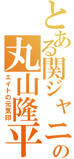 とある関ジャニ∞の丸山隆平（エイトの元気印）