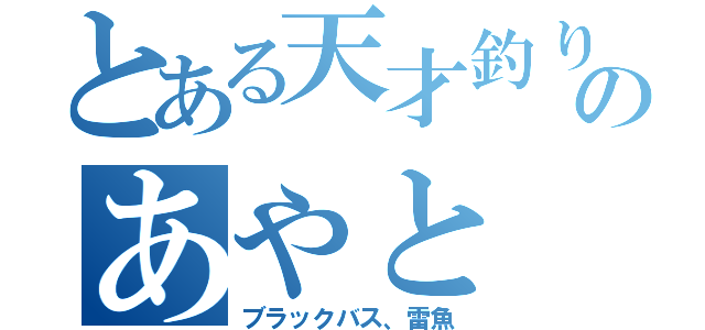 とある天才釣りのあやと（ブラックバス、雷魚）