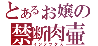 とあるぉ嬢の禁断肉壷（インデックス）