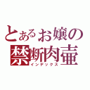 とあるぉ嬢の禁断肉壷（インデックス）