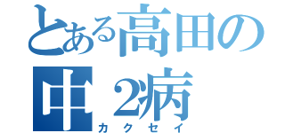 とある高田の中２病（カクセイ）