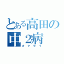 とある高田の中２病（カクセイ）