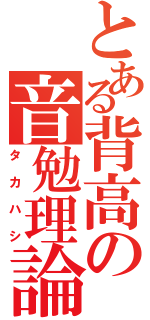 とある背高の音勉理論（タカハシ）