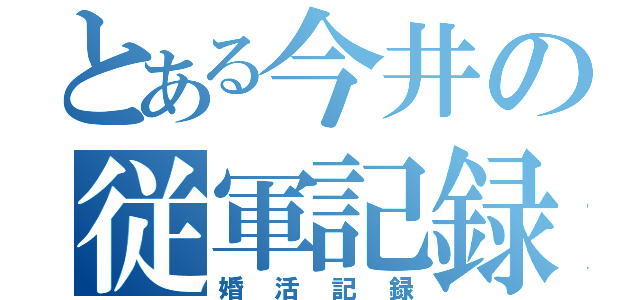 とある今井の従軍記録（婚活記録）