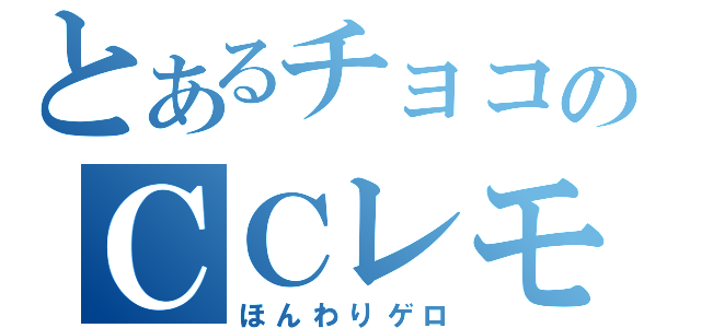 とあるチョコのＣＣレモン（ほんわりゲロ）