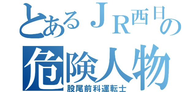 とあるＪＲ西日本の危険人物（股尾前科運転士）