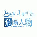 とあるＪＲ西日本の危険人物（股尾前科運転士）