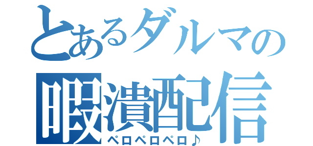 とあるダルマの暇潰配信（ペロペロペロ♪）