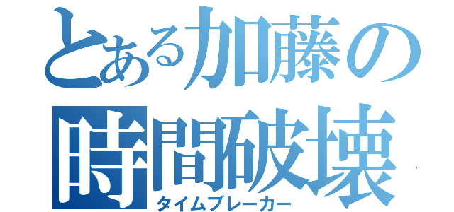 とある加藤の時間破壊（タイムブレーカー）