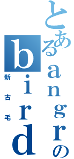 とあるａｎｇｒｙのｂｉｒｄ（新古毛）