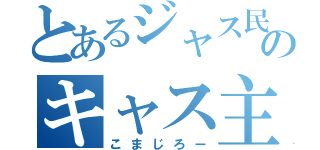 とあるジャス民のキャス主（こまじろー）