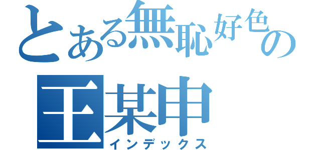 とある無恥好色の王某申（インデックス）