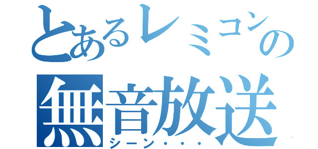 とあるレミコンの無音放送（シーン・・・）