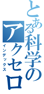 とある科学のアクセロリータ（インデックス）